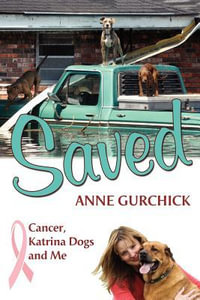 Saved : Cancer, Katrina Dogs and Me - Anne Gurchick