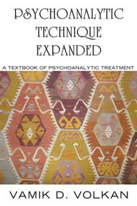 Psychoanalytic Technique Expanded : A Textbook of Psychoanalytic Treatment - Vamik D. Volkan