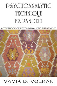 Psychoanalytic Technique Expanded : A Textbook of Psychoanalytic Treatment - Vamik D. Volkan