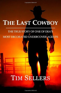 The Last Cowboy : The True Story of One of Dea's Most Decorated Undercover Agents - Tim Sellers