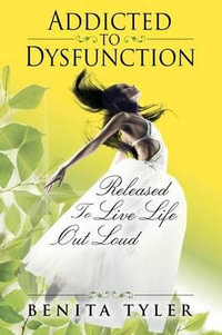 Addicted to Dysfunction : Released to Live Life Out Loud - Benita Anne Tyler