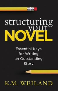 Structuring Your Novel : Essential Keys for Writing an Outstanding Story - K. M. Weiland