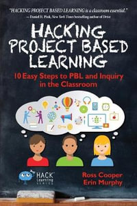 Hacking Project Based Learning : 10 Easy Steps to PBL and Inquiry in the Classroom - Ross Cooper