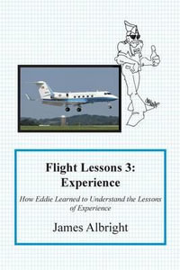 Flight Lessons 3 : Experience: How Eddie Learned to Understand the Lessons of Experience - James A Albright