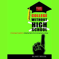 College Without High School : A Teenager's Guide to Skipping High School and Going to College - Blake Boles