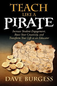 Teach Like a Pirate : Increase Student Engagement, Boost Your Creativity, and Transform Your Life as an Educator - Dave Burgess