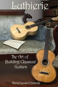Luthierie : The Art of Building Classical Guitars - David Lewis Edwards