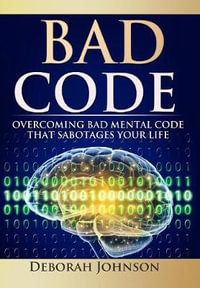 Bad Code : Overcoming Bad Mental Code that Sabotages Your Life - Deborah Johnson