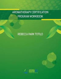 Aromatherapy Certification Program Workbook - Rebecca Park Totilo