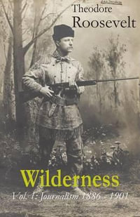 Wilderness : Vol. 1: Journalism 1886 - 1901 - Theodore Roosevelt