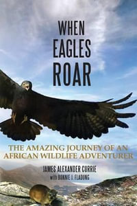 When Eagles Soar : The Amazing Journey of an African Wildlife Adventurer - James Alexander Currie