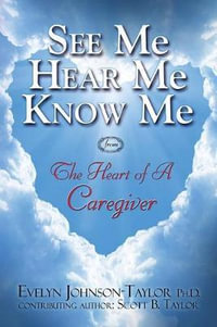See Me Hear Me Know Me from The Heart of a Caregiver : The Heart of a Caregiver - Evelyn Johnson Taylor