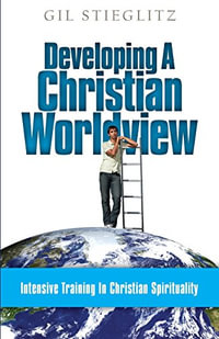 Developing a Christian Worldview : Intensive Training in Christian Spirituality - Gil Stieglitz