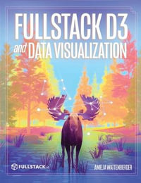 Fullstack D3 and Data Visualization : Build beautiful data visualizations with D3 - Amelia Wattenberger
