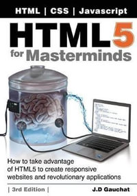 HTML5 for Masterminds, 3rd Edition : How to take advantage of HTML5 to create responsive websites and revolutionary applications - J D Gauchat