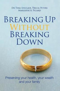 Breaking Up Without Breaking Down : Preserving Your Health, Your Wealth and Your Family - Dr Tina Sinclair