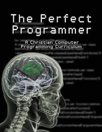 The Perfect Programmer : A Christian Computer Programming Curriculum - Joseph Kelton Stephen