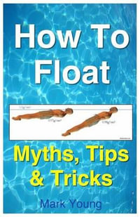 How to Float : Tips and Tricks to Help Anyone Float When Learning How to Swim - Mark Young