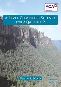 A Level Computer Science For AQA Unit 2 : Unit 2 - Kevin Roy Bond
