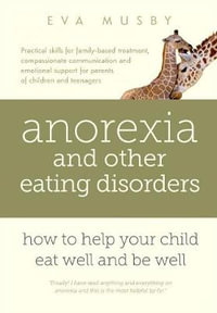 Anorexia and other Eating Disorders : How to help your child eat well and be well: Practical skills for family-based treatment, compassionate communica - Eva Musby