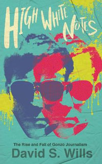 High White Notes : The Rise and Fall of Gonzo Journalism - David S Wills