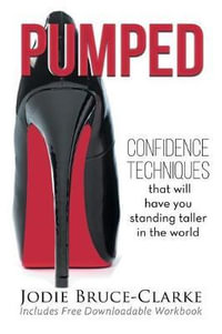 Pumped : Confidence Techniques That Will Have You Standing Taller in the World - Jodie A Bruce-Clarke