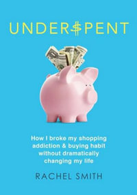Underspent : How I broke my shopping addiction & buying habit without dramatically changing my life - Rachel Smith