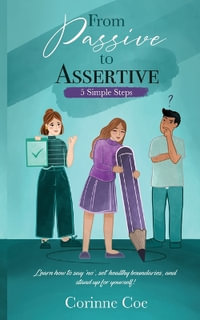 From Passive to Assertive : Learn how to say 'no', set healthy boundaries, and stand up for yourself. - Corinne Coe