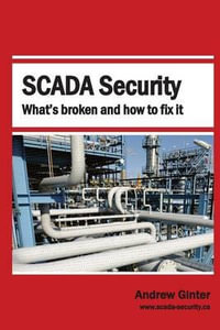 Scada Security : What's Broken and How to Fix It - Andrew Ginter