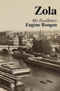 His Excellency Eugene Rougon : Volume Six in the Rougon-Macquart, a Natural and Social History of a Family in the Second Empire - Emile Zola
