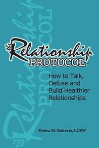 The Relationship Protocol : How to Talk, Defuse and Build Healthier Reationships - Debra M Roberts