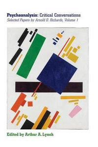 Psychoanalysis : Critical Conversations: Selected Papers by Arnold D Richards Volume 1 - Arnold D. Richards