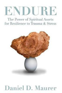 Endure : The Power of Spiritual Assets for Resilience to Trauma & Stress - Daniel D Maurer