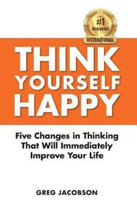 Think Yourself Happy : Five Changes in Thinking That Will Immediately Improve Your Life - Greg Jacobson