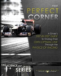 The Perfect Corner : A Driver's Step-by-Step Guide to Finding Their Own Optimal Line Through the Physics of Racing - Paradigm Shift Driver Development