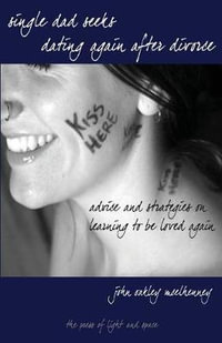 Single Dad Seeks : Dating Again After Divorce: Advice and Strategies on Learning How to be Loved Again. - John Oakley McElhenney