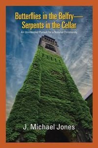 Butterflies in the Belfry -- Serpents in the Cellar : An Unintended Pursuit for a Natural Christianity - J. Michael Jones