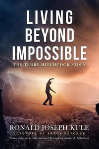 Living Beyond Impossible : The Terry Hitchcock Story - Ronald  Joseph Kule