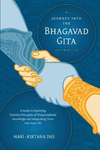Journey Into the Bhagavad-gita : A Guide to Exploring Timeless Principles of Transcendental Knowledge and Integrating Them Into Your Life - Hari-kirtana das