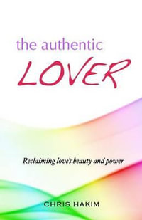 The Authentic Lover : Reclaiming love's beauty and power - Chris Hakim