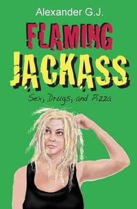 Flaming Jackass : Sex, Drugs, and Pizza - Alexander G. J.