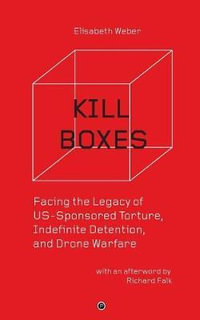 Kill Boxes : Facing the Legacy of Us-Sponsored Torture, Indefinite Detention, and Drone Warfare - Elisabeth Weber
