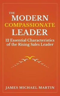 The Modern Compassionate Leader : 12 Essential Characteristics of the Rising Sales Leader - James Michael Martin