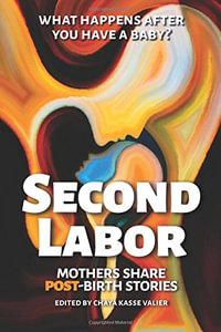 Second Labor : Mothers Share POST-Birth Stories - Chaya Kasse Valier