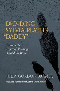 Decoding Sylvia Plath's Daddy : Discover the Layers of Meaning Beyond the Brute - Julia Gordon-Bramer