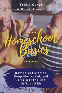 Homeschool Basics : How to Get Started, Keep Motivated, and Bring Out the Best in Your Kids - Tricia Goyer