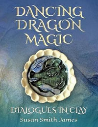 Dancing Dragon Magic : Dialogues in Clay - Susan Smith James