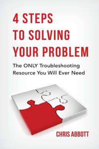 4 Steps to Solving Your Problem : The Only Troubleshooting Resource You Will Ever Need - Chris Abbott