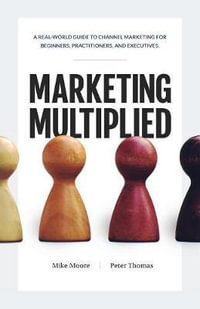 Marketing Multiplied : A Real-World Guide to Channel Marketing for Beginners, Practitioners, and Executives. - Mike Moore