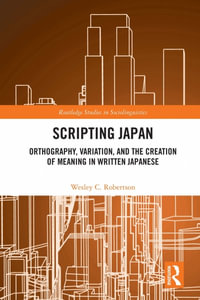 Scripting Japan : Orthography, Variation, and the Creation of Meaning in Written Japanese - Wesley C. Robertson